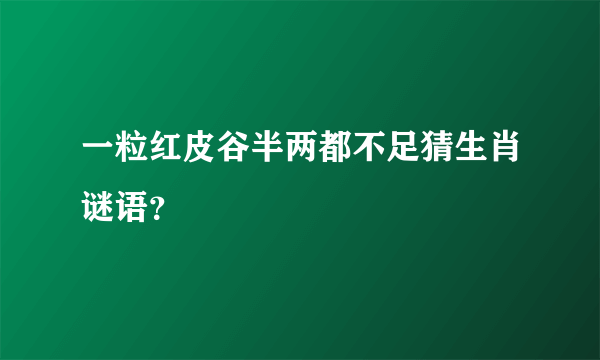 一粒红皮谷半两都不足猜生肖谜语？