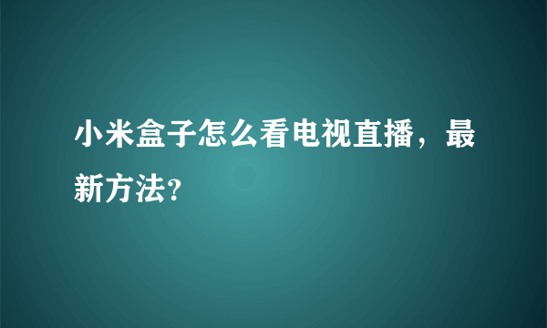 小米盒子怎么看电视直播，最新方法？