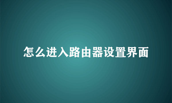 怎么进入路由器设置界面