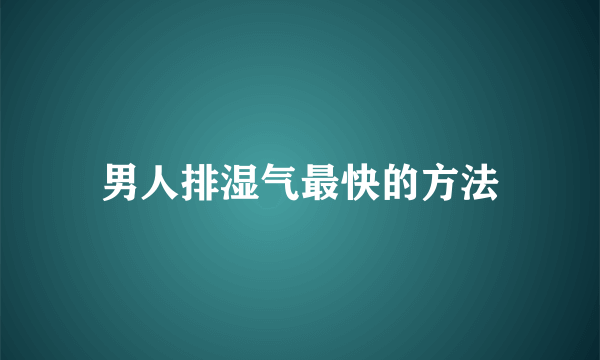 男人排湿气最快的方法