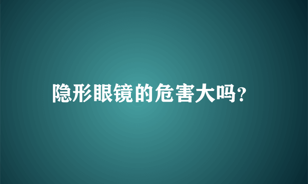 隐形眼镜的危害大吗？