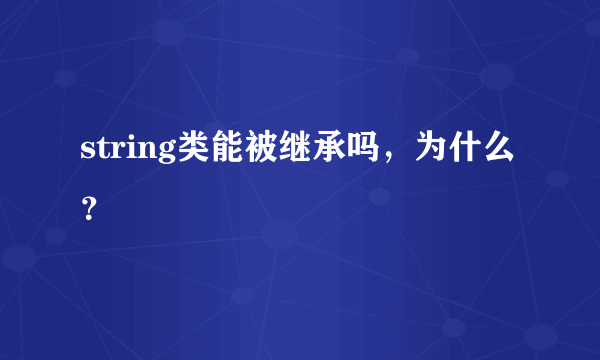 string类能被继承吗，为什么？