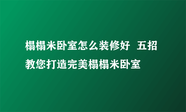 榻榻米卧室怎么装修好  五招教您打造完美榻榻米卧室