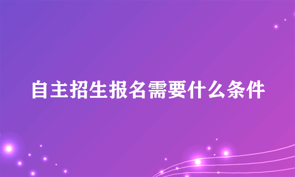 自主招生报名需要什么条件