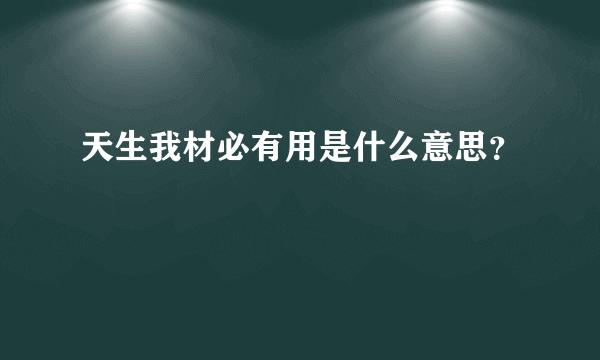 天生我材必有用是什么意思？