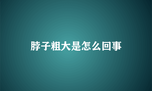 脖子粗大是怎么回事