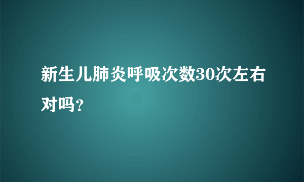 新生儿肺炎呼吸次数30次左右对吗？