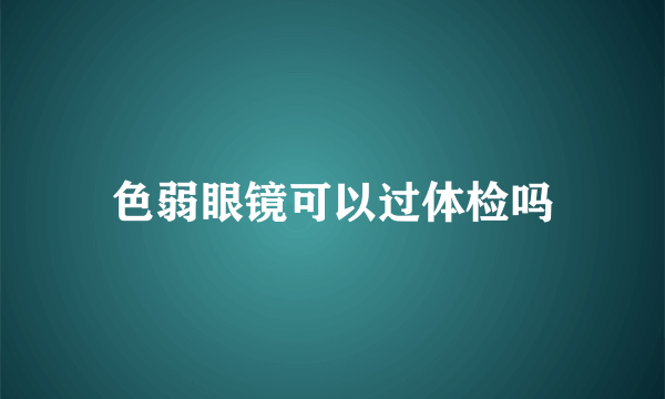 色弱眼镜可以过体检吗