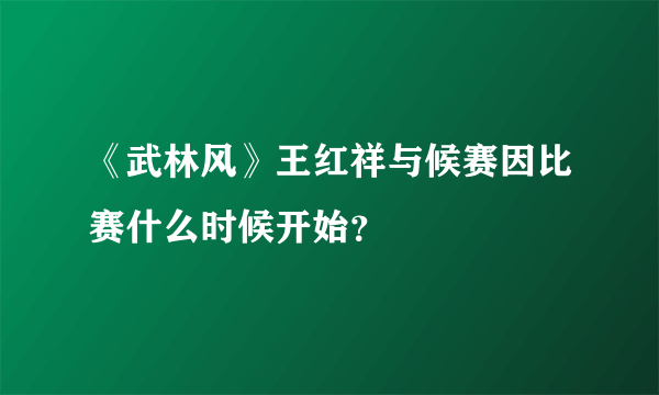 《武林风》王红祥与候赛因比赛什么时候开始？