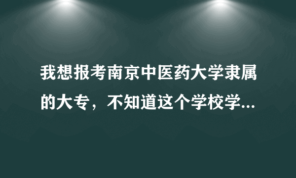 我想报考南京中医药大学隶属的大专，不知道这个学校学风怎么样？国家承不承认它的毕业证书？希望知情者透