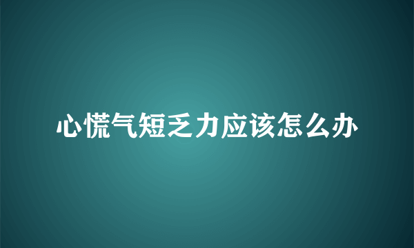 心慌气短乏力应该怎么办