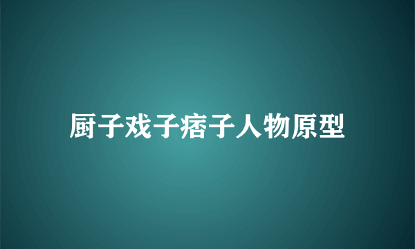 厨子戏子痞子人物原型