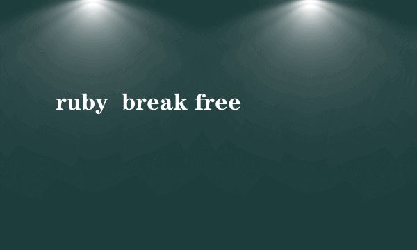 ruby  break free