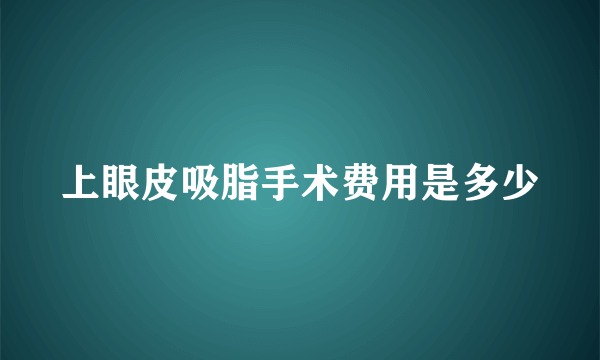 上眼皮吸脂手术费用是多少