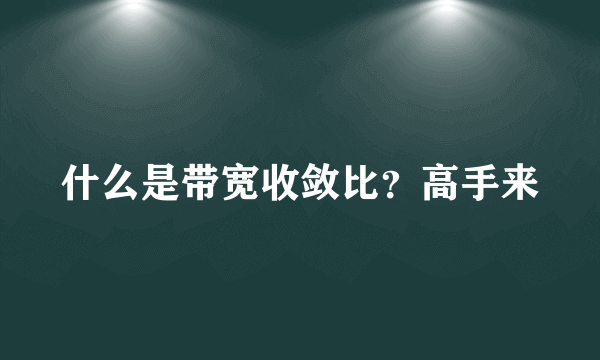 什么是带宽收敛比？高手来