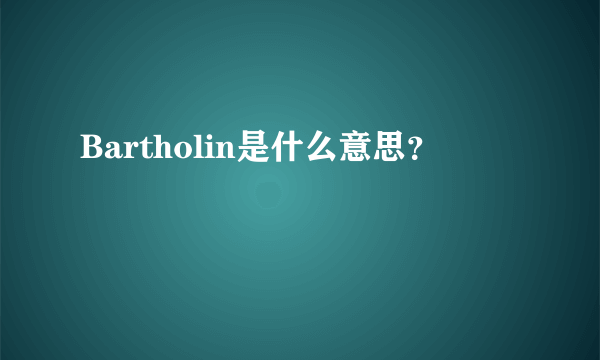 Bartholin是什么意思？