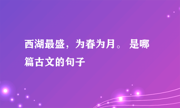 西湖最盛，为春为月。 是哪篇古文的句子