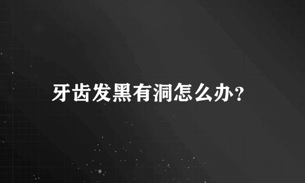 牙齿发黑有洞怎么办？