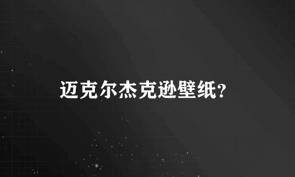 迈克尔杰克逊壁纸？