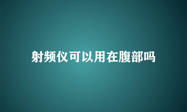 射频仪可以用在腹部吗