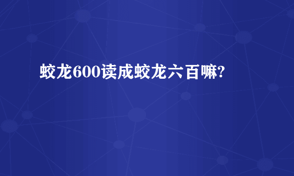 蛟龙600读成蛟龙六百嘛?