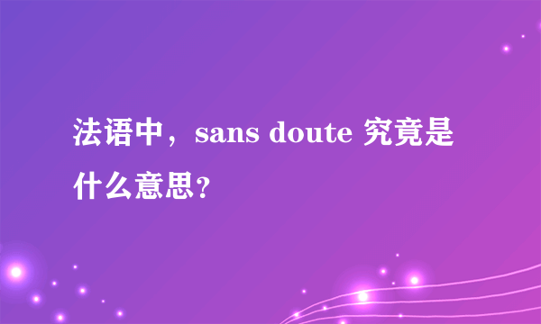 法语中，sans doute 究竟是什么意思？