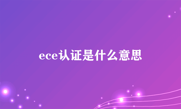 ece认证是什么意思