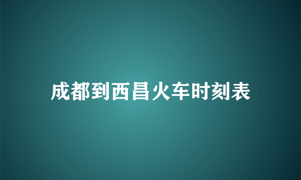 成都到西昌火车时刻表