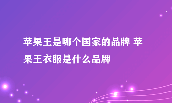 苹果王是哪个国家的品牌 苹果王衣服是什么品牌