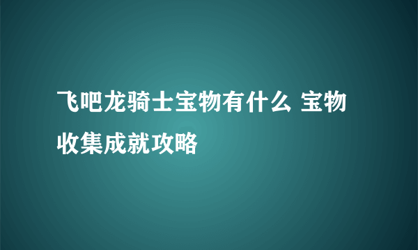 飞吧龙骑士宝物有什么 宝物收集成就攻略