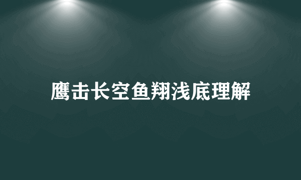 鹰击长空鱼翔浅底理解