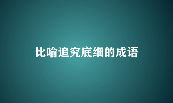 比喻追究底细的成语