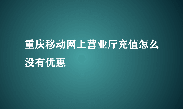 重庆移动网上营业厅充值怎么没有优惠