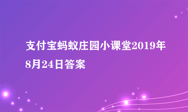 支付宝蚂蚁庄园小课堂2019年8月24日答案