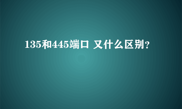 135和445端口 又什么区别？