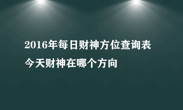 2016年每日财神方位查询表 今天财神在哪个方向