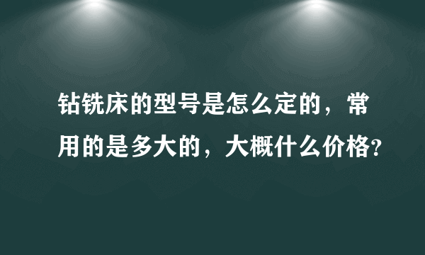 钻铣床的型号是怎么定的，常用的是多大的，大概什么价格？