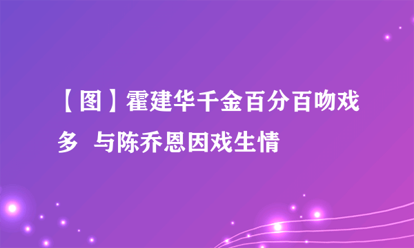 【图】霍建华千金百分百吻戏多  与陈乔恩因戏生情