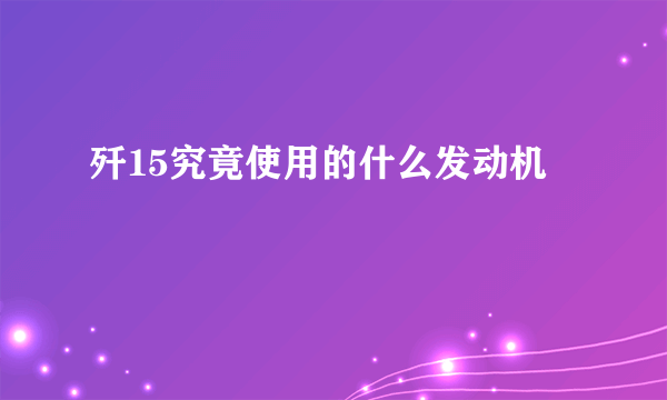 歼15究竟使用的什么发动机 –