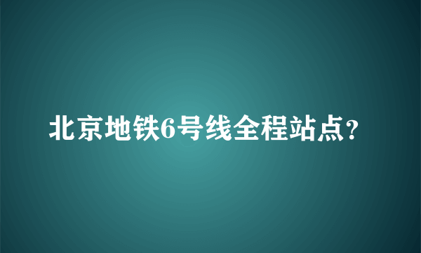 北京地铁6号线全程站点？