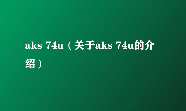 aks 74u（关于aks 74u的介绍）