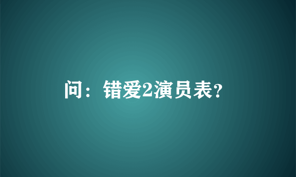 问：错爱2演员表？