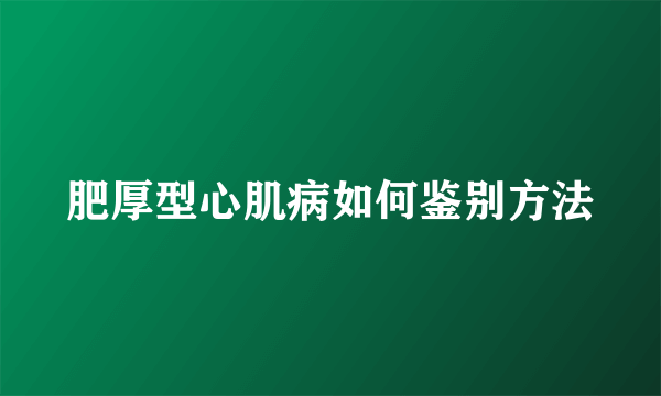 肥厚型心肌病如何鉴别方法