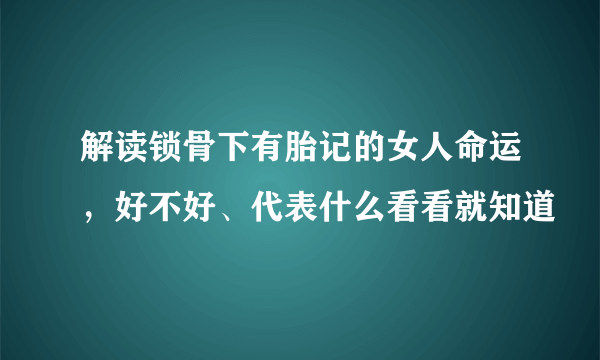 解读锁骨下有胎记的女人命运，好不好、代表什么看看就知道