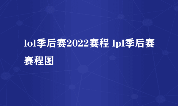 lol季后赛2022赛程 lpl季后赛赛程图