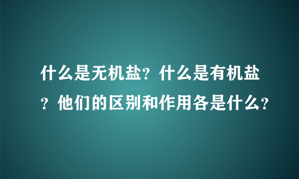 什么是无机盐？什么是有机盐？他们的区别和作用各是什么？