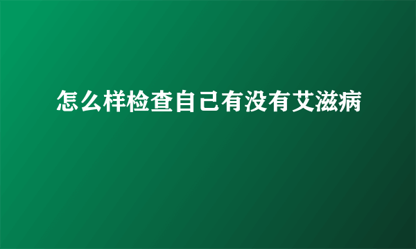 怎么样检查自己有没有艾滋病