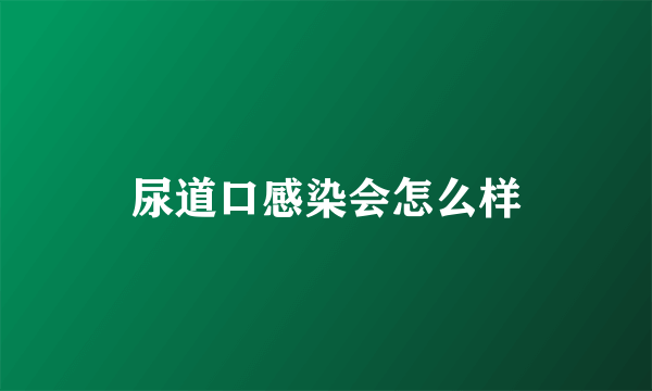 尿道口感染会怎么样