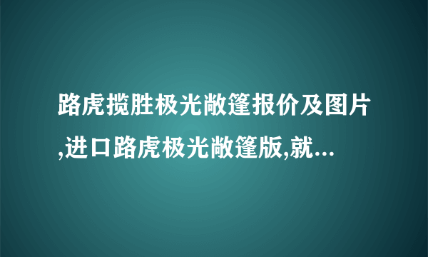 路虎揽胜极光敞篷报价及图片,进口路虎极光敞篷版,就一个配置的