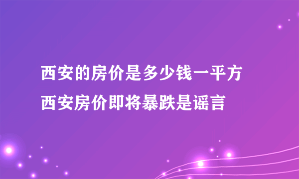 西安的房价是多少钱一平方 西安房价即将暴跌是谣言